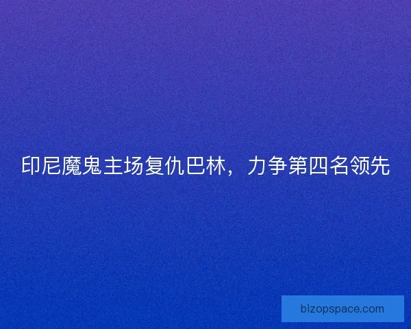 印尼魔鬼主场复仇巴林，力争第四名领先