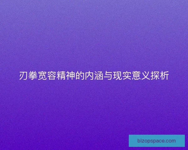 刃拳宽容精神的内涵与现实意义探析 刃拳宽容精神的内涵与现实意义探析