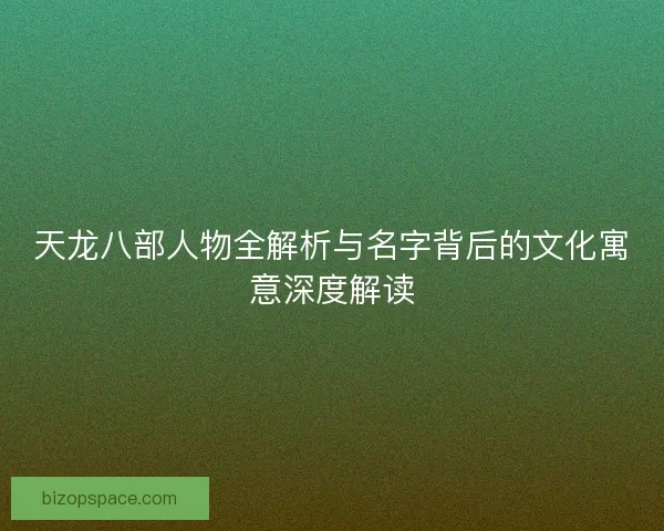 天龙八部人物全解析与名字背后的文化寓意深度解读