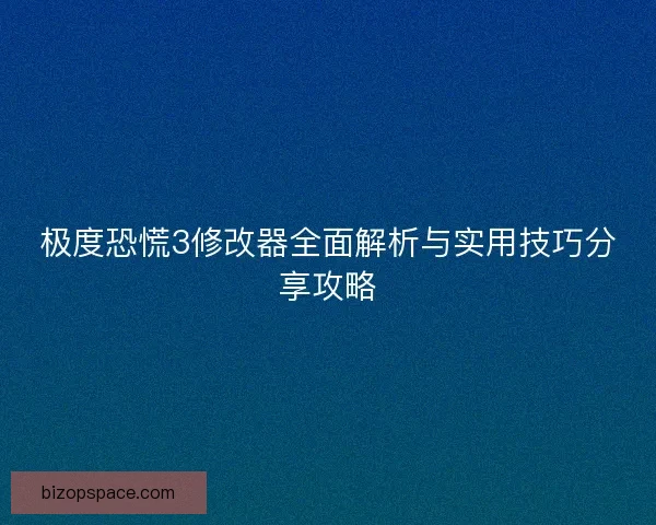 极度恐慌3修改器全面解析与实用技巧分享攻略