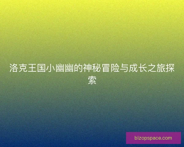 洛克王国小幽幽的神秘冒险与成长之旅探索