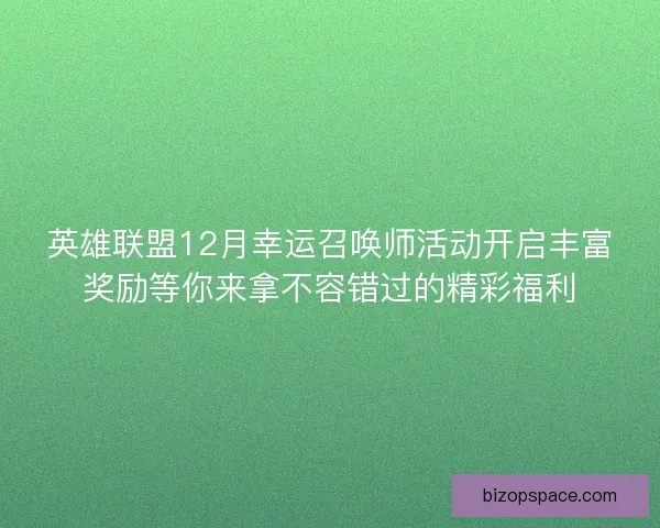 英雄联盟12月幸运召唤师活动开启丰富奖励等你来拿不容错过的精彩福利