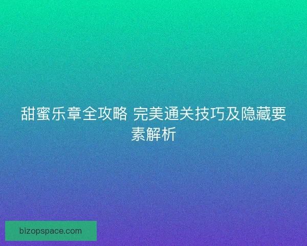甜蜜乐章全攻略 完美通关技巧及隐藏要素解析