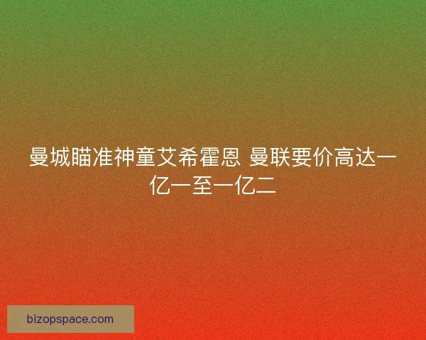 曼城瞄准神童艾希霍恩 曼联要价高达一亿一至一亿二