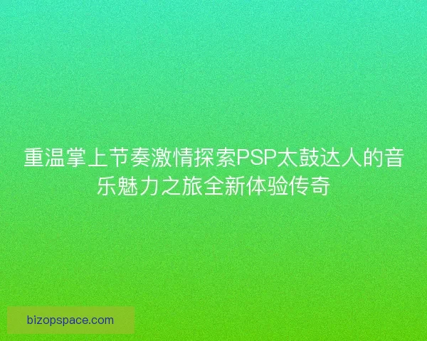 重温掌上节奏激情探索PSP太鼓达人的音乐魅力之旅全新体验传奇