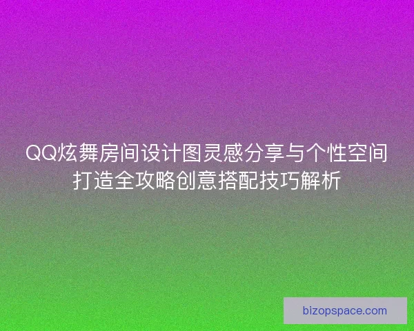 QQ炫舞房间设计图灵感分享与个性空间打造全攻略创意搭配技巧解析