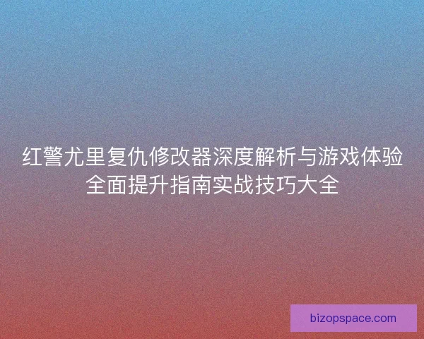 红警尤里复仇修改器深度解析与游戏体验全面提升指南实战技巧大全