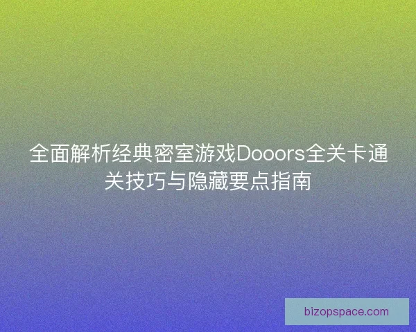 全面解析经典密室游戏Dooors全关卡通关技巧与隐藏要点指南