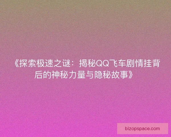 《探索极速之谜：揭秘QQ飞车剧情挂背后的神秘力量与隐秘故事》