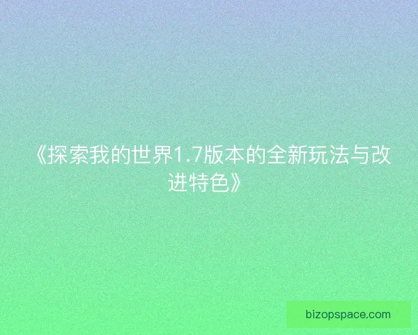 《探索我的世界1.7版本的全新玩法与改进特色》
